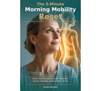 The 5-Minute Morning Mobility Reset: Gentle Daily Routines to Loosen Stiff Joints, Improve Flexibility, and Feel Better All Day - Designed for Adults Over 50 (The 10-Minute Body Fix.)
