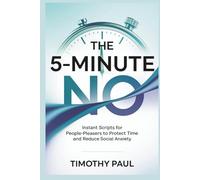 THE 5-MINUTE NO: Instant Scripts for People-Pleasers to Protect Time and Reduce Social Anxiety (Self-Help)