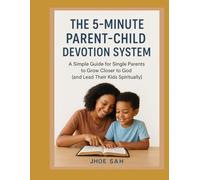 The 5-Minute Parent-Child Devotion System: A Simple Guide for Single Parents to Grow Closer to God (and Lead Their Kids Spiritually)