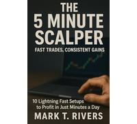 The 5 Minute Scalper: Fast Trades, Consistent Gains: 10 Lightning Fast Setups to Profit in Just Minutes a Day