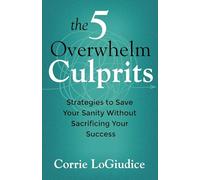 The 5 Overwhelm Culprits: How to Reclaim Your Power, Rewrite Your Story, and Lead an Extraordinary Life