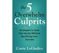 The 5 Overwhelm Culprits : Strategies to Save Your Sanity Without Sacrificing Your Success