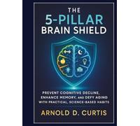 The 5-Pillar Brain Shield: Prevent Cognitive Decline, Enhance Memory, and Defy Aging With Practical, Science-Based Habits