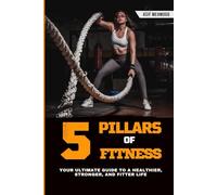 THE 5 PILLARS OF FITNESS, YOUR ULTIMATE GUIDE TO A HEALTHIER, STRONGER, AND FITTER LIFE