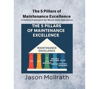 The 5 Pillars of Maintenance Excellence: A Holistic Framework for World-Class Operations (The Smart Maintenance 4.0 Library)