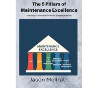 The 5 Pillars of Maintenance Excellence: A Holistic Framework for World-Class Operations (The Smart Maintenance 4.0 Library)