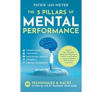 The 5 Pillars of Mental Performance: 99 Techniques & Tips to Win in Life by Training Your Mind. Control Your Thoughts, Build Your Emotional Agility, and Develop a Success Mindset With Mental Toughness
