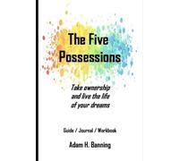 The 5 Possessions: Take ownership and live the life of your dreams