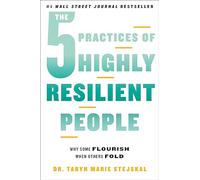 The 5 Practices of Highly Resilient People: Why Some Flourish When Others Fold