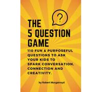 The 5 Question Game: Improve Your Connection, Spark Creativity & Boost Self-Esteem in your Child: 110 Purposeful Questions that Spark Conversation, Connection and Creativity