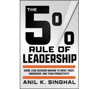 The 5% Rule of Leadership : Using Lean Decision-Making to Drive Trust, Ownership, and Team Productivity