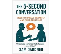 The 5-Second Conversation: How to Connect Instantly and Build Trust Fast
