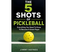 THE 5 SHOTS OF PICKLEBALL: Everything you need to know to become a great player!