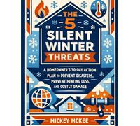 The 5 Silent Winter Threats:: A Homeowner's 30-Day Action Plan to Prevent Disasters, Prevent Heating Loss, and Costly Damage
