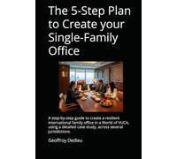The 5-Step Plan to Create your Single-Family Office: A step-by-step guide to create a resilient international family office in a World of VUCA, using ... (Single-Family Office Setup and Management)