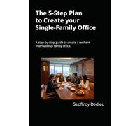 The 5-Step Plan to Create your Single-Family Office: A step-by-step guide to create a resilient international family office in a World of VUCA, using ... 2 (Single-Family Office Setup and Management)