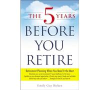 The 5 Years Before You Retire: Retirement Planning When You Need It the Most