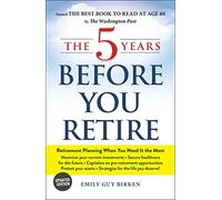 The 5 Years Before You Retire, Updated Edition: Retirement Planning When You Need It the Most