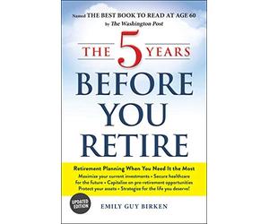 The 5 Years Before You Retire, Updated Edition: Retirement Planning When You Need It the Most
