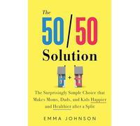 The 50/50 Solution: The Surprisingly Simple Choice that Makes Moms, Dads, and Kids Happier and Healthier After a Divorce