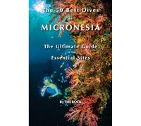 The 50 Best Dives in Micronesia: The Ultimate Guide to the Essential Sites: Volume 1