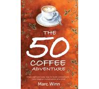 The 50 Coffee Adventure: A Fun, Light and Easy Way to Build Connections-One Magical Conversation at a Time!
