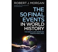 The 50 Final Events in World History: The Bible’s Last Words on Earth’s Final Days