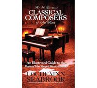 The 50 Greatest Classical Composers of All Time: An Illustrated Guide to the Masters Who Shaped Western Music