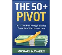 The 50+ Pivot: A 17-Year Plan for High-Income Canadians Who Started Late