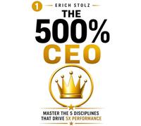 The 500% CEO: Master the 5 Disciplines That Drive 5X Performance (THE 500% OPERATING SYSTEM)