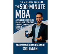 The 500-Minute MBA: Advanced Lessons in Leadership, Strategy, Finance, Innovation, Growth, and Lean Excellence: 4 (The Mini-MBA)