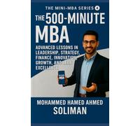 The 500-Minute MBA: Advanced Lessons in Leadership, Strategy, Finance, Innovation, Growth, and Lean Excellence (The Mini-MBA Series)