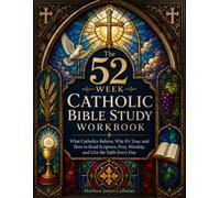 The 52-W atholic Bible Study Workbook: What Catholics Believe, Why It’s True, and How to Read Scripture, Pray, Worship, and Live the Faith Every Day