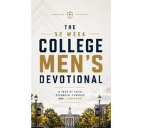 The 52 W ollege Men's Devotional: 52 Weekly Devotions for College Men, University Students, and Young Adults Seeking Strength, Biblical Wisdom, ... and a Stronger Relationship With Jesus Christ