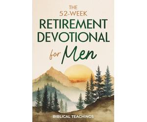 The 52-Week Retirement Devotional for Men: 5-Minute Devotions To Discover New Purpose, Strengthen Your Legacy, and Walk Confidently with God in This New Chapter of Life