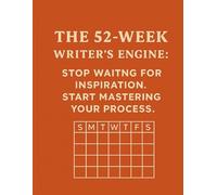 The 52-Week Writer’s Engine: Stop Waiting for Inspiration. Start Mastering Your Process