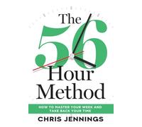 The 56-Hour Method: How to Master Your Week and Take Back Your Time