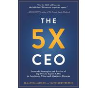 The 5x CEO: Learn the Strategies and Tactics of Top Private Equity CEOs to Accelerate Value and Maximize Returns