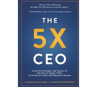 The 5x CEO: Learn the Strategies and Tactics of Top Private Equity CEOs to Accelerate Value and Maximize Returns