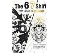 The 6 7 Shift: From Glitch to Blessings: A Christian Six-Seven Activity Book for Teens & Tweens to Escape the Scroll, Defeat Anxiety, and Turn the Viral 6-7 Trend into Biblical Truth