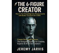 The 6-Figure Creator: How to Turn Knowledge into Passive Income with Books, Courses & AI in 2025: Create Once, Sell Forever: The Evergreen System for Coaches, Experts & AI-Driven Creators