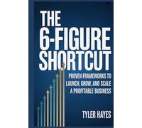 The 6-Figure Shortcut: Proven Frameworks to Launch, Grow, and Scale a Profitable Business.