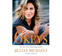 The 6 Keys: Unlock Your Genetic Potential for Ageless Strength, Health, and Beauty