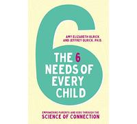 The 6 Needs of Every Child: Empowering Parents and Kids through the Science of Connection