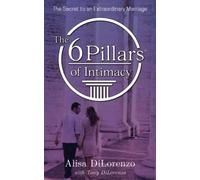The 6 Pillars of Intimacy: The Secret to an Extraordinary Marriage