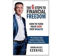The 6 Steps to Financial Freedom - How to Turn Your Debt into Wealth