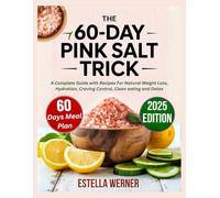 The 60-Day Pink Salt Trick: A Complete Guide with Recipes For Natural Weight Loss, Hydration, Craving Control, Clean eating and Detox