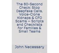 The 60-Second Check: Stop Deepfake Calls, Voice-Clone Kidnaps & CFO Scams - Scripts and Checklists for Families & Small Teams (Prepare for a Crisis)