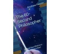 The 60-Second Philosopher: Expand Your Mind on a Minute (or so) a Day!