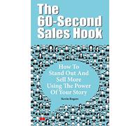 The 60-Second Sales Hook: How To Stand Out And Sell More Using the Power Of Your Story